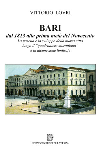 LOVRI Vittorio<br /> BARI dal 1813 alla prima metà del Novecento <br /> La nascita e lo sviluppo della nuova città <br /> lungo il quadrilatero murattiano <br /> e in alcune zone limitrofe