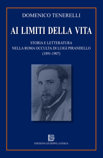 TENERELLI Domenico<br/ >AI LIMITI DELLA VITA<br/ > Storia e Letteratura<br/ > nella Roma occulta di Luigi Pirandello (1871-1907)